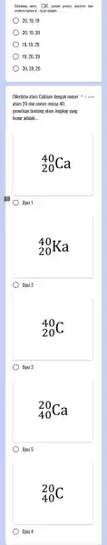 Diketahui atom 39K, jumlah proton electron dan neutron berturut-turut adalah 20,19,19 20,19,39 19.19.20 19,20,39 39,39,20 Diketahu atom Calcium dengan nomer poin atom 20 dan