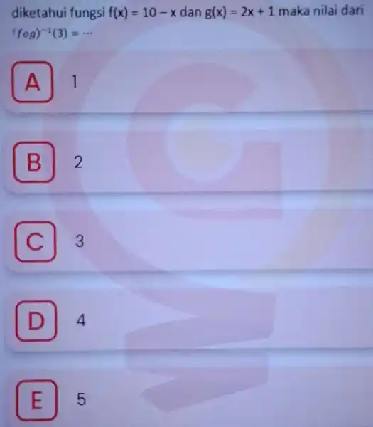 diketahui fungsi f(x)=10-x dan g(x)=2x+1 maka nilai dari (fcirc g)^-1(3)= __ A 1 A B 2 C 3 D 4 E 5