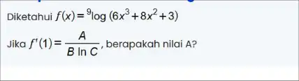 Diketahui f(x)=^9log(6x^3+8x^2+3) Jika f'(1)=(A)/(BlnC) berapakah nilai A?