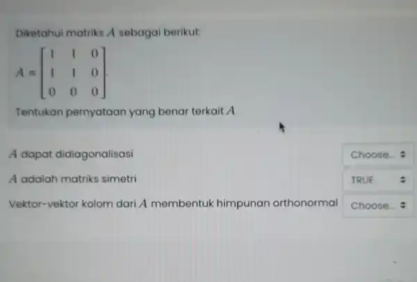 Diketahui matriks A sebagai berikut: A=[} 1&1&0 1&1&0 0&0&0 ] Tentukan pernyataan yang benar terkait A A dapat didiagonalisasi square A adalah matriks simetri