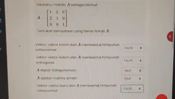 Diketahui matriks A sebagai berikut: A=[} 1&2&0 2&1&0 0&0&1 ] Tentukan pernyataan yang benar terkait A Vektor-vektor kolom dari A membentuk himpunan orthonormal square