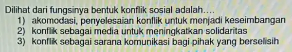 Dilihat dari fungsinya bentuk konflik sosial adalah __ 1) akomodasi , penyelesaian konflik untuk menjad keseimbangan 2) konflik sebagai media untuk meningkatkar solidaritas 3)