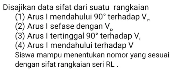 Disajikan data sifat dari suatu rangkaian (1) Arus I mendahului 90^circ terhadap V_(n) (2) Arus I sefase dengan V_(D) (3) Arus I tertinggal 90^circ