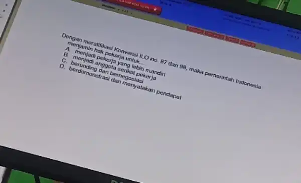 Dongan moratifikasi Konvensai 1.0 no 87 dan 98 maka pernorintah Indonosia monjamin hak pokorja untuk. __ A monjadi pekorja yang lebih mandiri B. monjadi