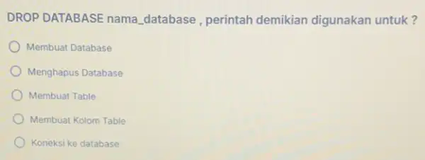 DROP DATABASE nama database, perintah demikian digunakan untuk? Membuat Database Menghapus Database Membuat Table Membuat Kolom Table Koneksi ke database