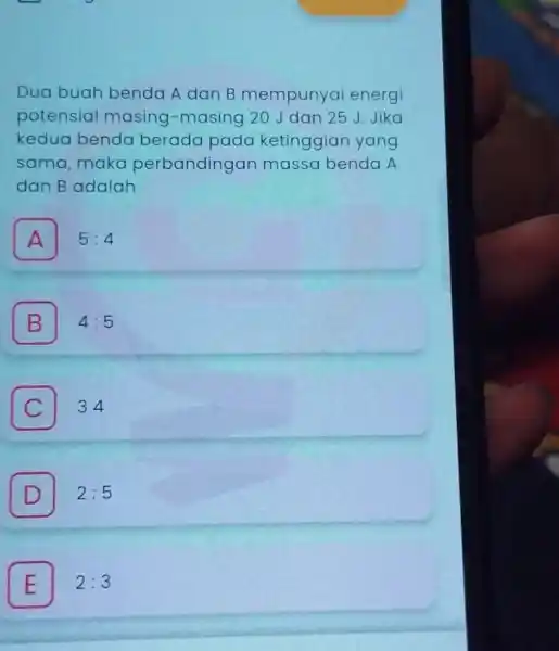 Dua buah benda A dan B mempunyai energi potensial masing -masing 20 J dan 25 J.Jika kedua benda berada pada ketinggian yang sama, maka