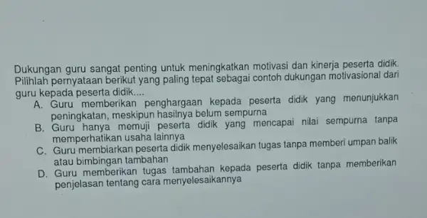 Dukungan guru sangat penting untuk meningkatkan motivasi dan kinerja peserta didik. Pilihlard pernyataan berikut yang paling contoh dukungan motivasional dari guru kepada peserta didik