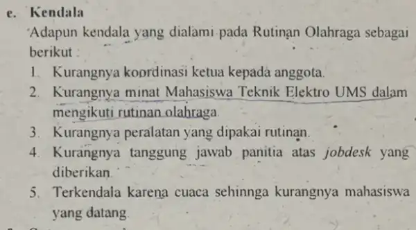 e. Kendala 'Adapun kendala yang dialami-pada Rutinan Olahraga sebagai berikut : 1. Kurangnya koprdinasi ketua kepada anggota. 2. Kurangnya minat Mahasiswa Teknik Elektro UMS