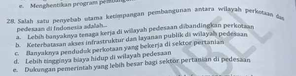 e. Menghentikan program pembang 28. Salah satu penyebab utama ketimpangan pembangunan antara wilayah perkotaan dan pedesaan di Indonesia adalah... __ a. Lebih banyaknya tenaga