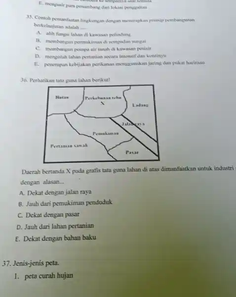 E. mengusir para penambang dari lokasi penggalian contristial ke tempanya asal semula 35. Contoh pemanfaatan lingkungan dengan menerapkan prinsip pembangunan berkelanjutan adalah __ A.