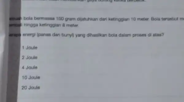 ebuah bola bermassa 100 gram dijatuhkan dan ketinggian 10 meter. Bola tersebut m mbah hingga ketinggian 8 meter. empir energi (panas dan bumyi) yang