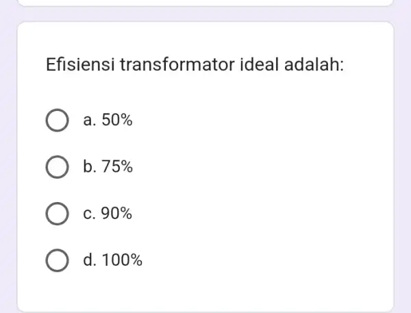 Efisiensi transformator ideal adalah: a. 50% b. 75% C. 90% d. 100%