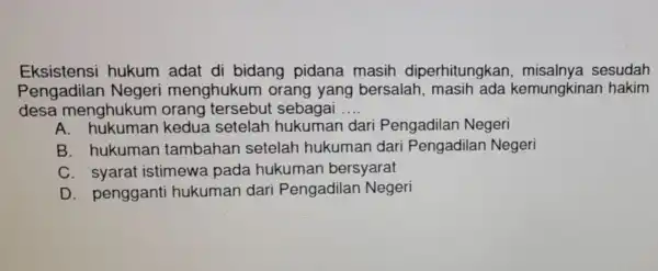 Eksistensi hukum adat di bidang pidana masih diperhitungkar sesudah Pengadilan Negeri menghukun 1 orang yang bersalah kemungkina n hakim desa menghukum orang tersebut sebagai