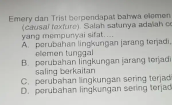 Emery dan Trist berpendapat bahwa elemen (causal texture)Salah satunya adalah c yang mempunyai sifat.. __ yang mempunyai sifat n jarang terjadi, elemen tunggal B.