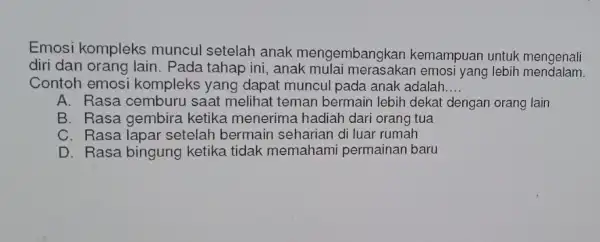 Emosi kompleks muncul setelah anak mengembangkan kemampuan untuk mengenali diri dan orang lain . Pada tahap ini, anak yang lebih mendalam Contoh emosi kompleks