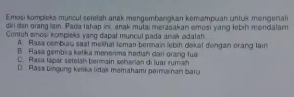 Emosi kompleks muncul setelah anak mengembangkan kemampuan untuk mengenal diri dan orang lain Pada tahap ini, anak emosi yang lebih mendalam Contoh emosi kompleks