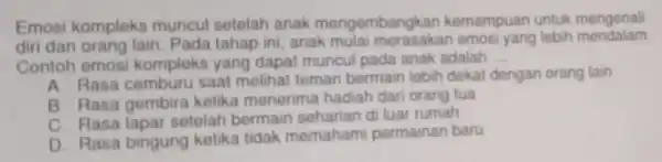 Emosi kompleks muncul setelah anak mengembangkar kemampuan untuk mengenali diri dan orang lain. Pada tahap ini, anak sakan emos yang lebih mendalam Contoh emosi