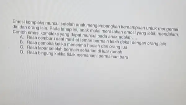 Emosi kompleks muncul sololah anak mongombangkan komampuan untuk mongonal diri dan orang lain Pada tahap ini, anak mulal mornsakan omosl yang lobih mondalam Contoh