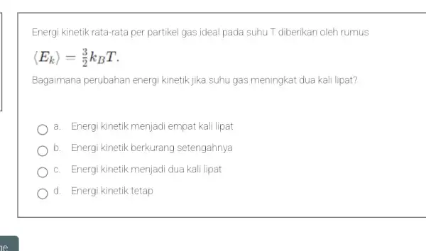 Energi kinetik rata-rata per partikel gas ideal pada suhu T diberikan oleh rumus langle E_(k)rangle =(3)/(2)k_(B)T Bagaimana perubahan energi kinetik jika suhu gas meningkat