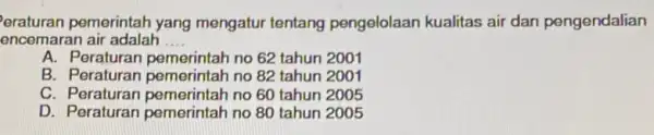 eraturan pemerintah yang mengatur tentang pengelolaan kualitas air dan pengendalian encemaran air adalah __ A. Peraturan pemerintah no 62 tahun 2001 B. Peraturan pemerintah