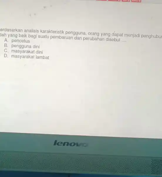 erdasarkan analisis karakteristik pengguna, orang yang dapat menjadi penghubur Jah yang baik bagi suatu pembaruar dan perubahar disebut __ A. pencetus B. pengguna dini