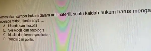 erdasarkan sumber hukum dalam arti materiil suatu kaidah hukum harus menga eberapa faktor diantaranya __ A. Historis dan filosofis B. Sosiologis dan ontologis C.