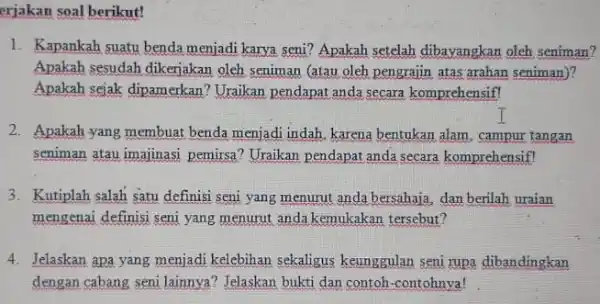 erjakan soal berikut! 1. Kapankah suatu benda menjadi karya seni? Apakah setelah dibayangkan oleh seniman? Apakah sesudah dikerjakan oleh seniman (atau oleh pengrajin atas