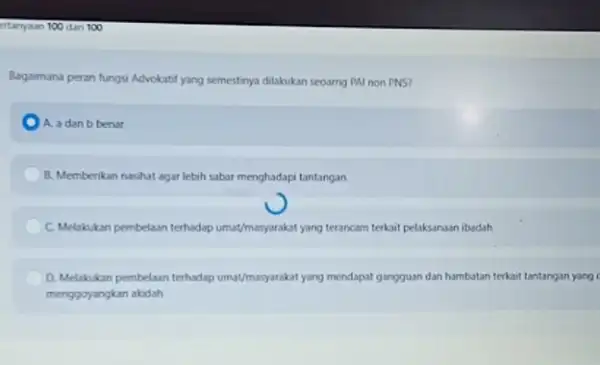 ertanyaan 100 dan 100 Bagaimana peran fungsi Advokatif yang semestinya dilakukan secarng PAI non PNS? A. a danb benar B. Memberikan nasihat agar lebih