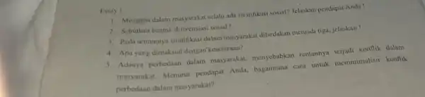 Essay ! 1. Mengapa dalam masyarakat selalu ada stratifikasi sosial? Jelaskan pendapat Anda ! 2. Sebutkan bentuk diferensiasi sosial! 3. Pada umumnya stratifikasi dalam