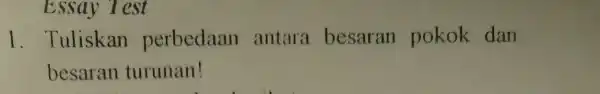 Essay Test 1. Tuliskan perbedaan antara besaran pokok dan besaran turunan!