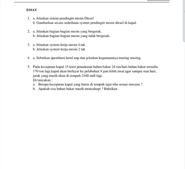 ESSAY 1. a. Jelaskan sistem pendingin mesin Diesel b. Gambarkan secara sederhana system pendingin mesin diesel di kapal. 2. a. Jelaskan bagian-bagian mesin yang