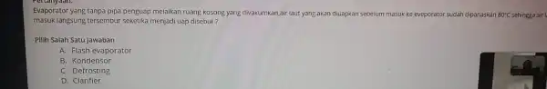 Evaporator yang tanpa pipa penguap melaikan ruang kosong yang divakumkan,air laut yang akan diuapkan sebelum masuk ke eveporato sudah dipanaskan 80^circ C sehingga air