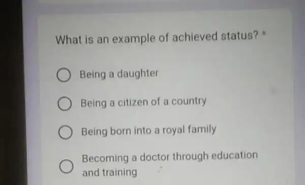 What is an example of achieved status? Being a daughter Being a citizen of a country Being born into a royal family Becoming a