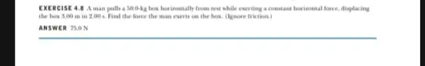 EXER CISE 4.8 Aman pulls a 50.0-kg box horizontally from rest while exerting a constant horizontal force, displacing the box 3.00 m in 2,00