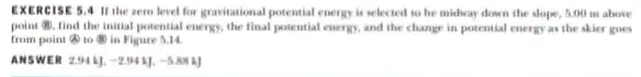 EXERC 1565.4 If the zero level for gravitational potential energy is selected to be midway down the slope, 5:00 m above point B), find