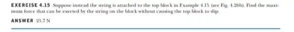 EXERCISE 415 Suppose instead the string is attached to the top block in Example 4.15 (see Fig.4.26b) Find the maxi- mum force that can