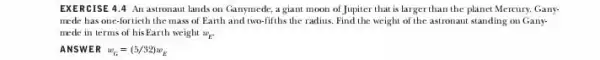 EXERCISE 4.4 An astronaut lands on Ganymede , a giant moon of Jupiter that is larger than the planet Mercury, Gany. mede has one-fortieth