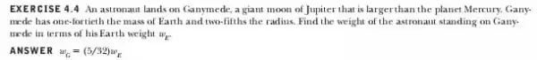 EXERCISE 4.4 An astronaut lands on Ganymede, a giant moon of Jupiter that is larger than the planet Mercury. Gany. mede has one-fortieth the