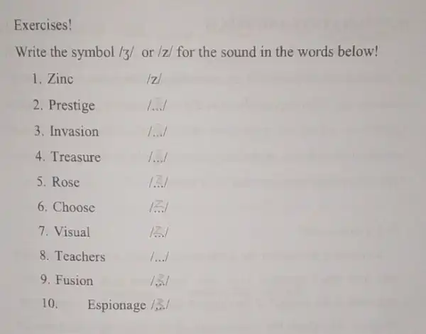 Exercises! Write the symbol /3/or /z/ for the sound in the words below! 1.Zinc 2. Prestige 3. Invasion 4. Treasure 6. Choose 7. Visual