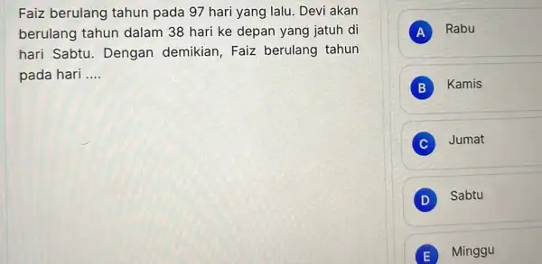 Faiz berulang tahun pada 97 hari yang lalu. Devi akan berulang tahun dalam 38 hari ke depan yang jatuh di hari Sabtu Dengan demikian