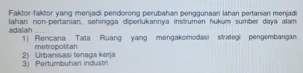 Fakto r-faktor yang menjadi pendorong perubahan penggunaan lahan pertanian menjadi lahan non -pertanian sehingga diperlukanny instrumen hukum sumber daya alam adalah __ e ncana