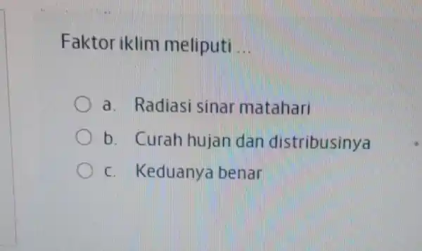 Faktor iklim meliputi __ a. Radiasi sinar matahari b. Curah hujan dan distribusinya C. Keduanya benar