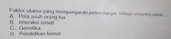 Faktor utar nà yang mor npengaruhi perkembangan belogis seseorang-adalah __ A. Pola asuh orang tua B. Interaksi sosial C. Genetika time D. Pendidikan formal