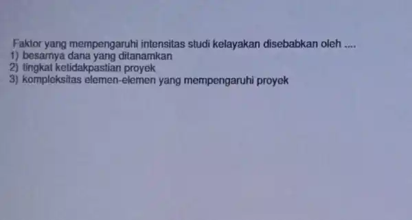 Faktor yang mempengaruh intensitas studi kelayakan disebabkan oleh __ 1) besarnya ditanamkan 2)tingkat ketidakpastian proyek 3) kompleksitas elemen-elemen yang mempengaruhi proyek