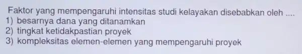 Faktor yang mempengaruh intensitas studi kelayakan disebabkan oleh __ 1) besarnya ditanamkan 2) tingkat k etidakpastian proyek 3) kompleksitas elemen-elemen yang mempengaruhi proyek