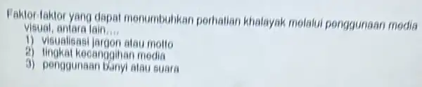 Faktor-faktor yang dapat menumbuhkan perhatian khalayak melalui penggunaan media visual, antara lain __ 1) visualisasi jargon ataumollo 2) lingkat kecanggihan media 3) penggunaan banyi