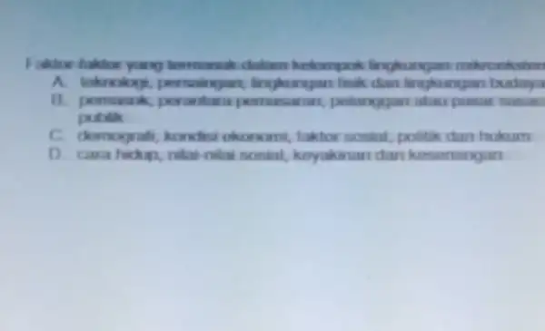 Faktor-taktor yang termasuk datam kelompok lingkungan A. teknolog, persaingan lingkungan fink chan lingkungan budaya B. pomarak pelanggari atau pasar samari publik C. demografi, kondesi