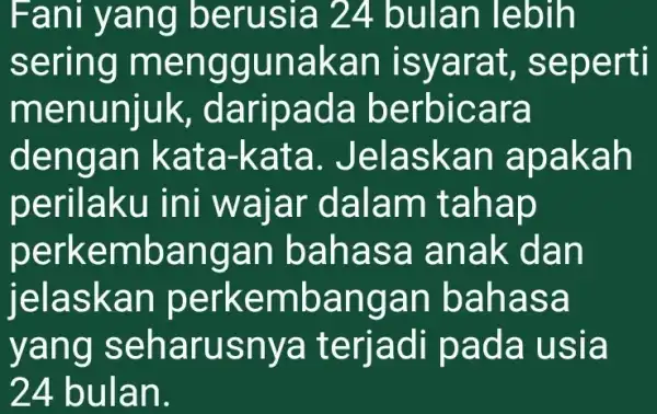 Fani yang berusia 24 bulan lebih sering menggunakar isyarat , seperti menunjuk , daripada berbicara dengan kata-kata . Jelaskan apakah perilaku ini wajar dalam