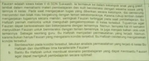 Fauzan adalah siswa kelas Vdi la termasuk ke dalam kelompok anak yang pasif lambat dalam memahami mater pembelajaran dan sulit berinteraks dengan sesama siswa