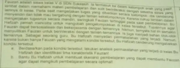 Fauzan adalah siswa kelas Vdi SDN Sukaasih la termasuk ke dalam kalompok anak yang pasif lambat dalam memahami mater pembelajaran dan sulit berinteraksi sesama